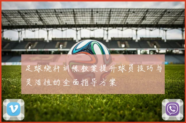 足球绕杆训练教案提升球员技巧与灵活性的全面指导方案