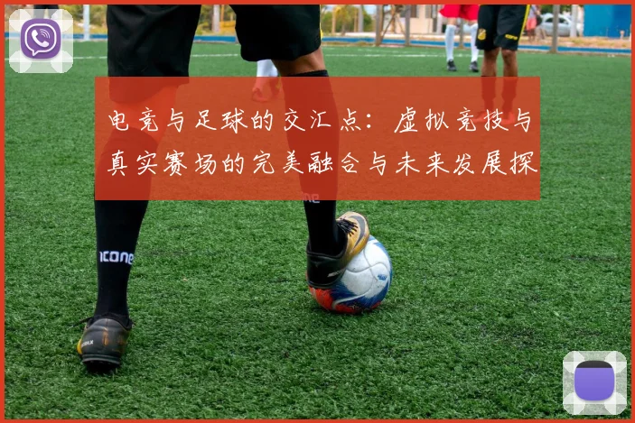 电竞与足球的交汇点：虚拟竞技与真实赛场的完美融合与未来发展探讨
