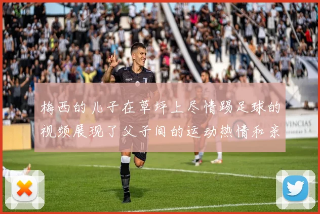 梅西的儿子在草坪上尽情踢足球的视频展现了父子间的运动热情和亲密互动
