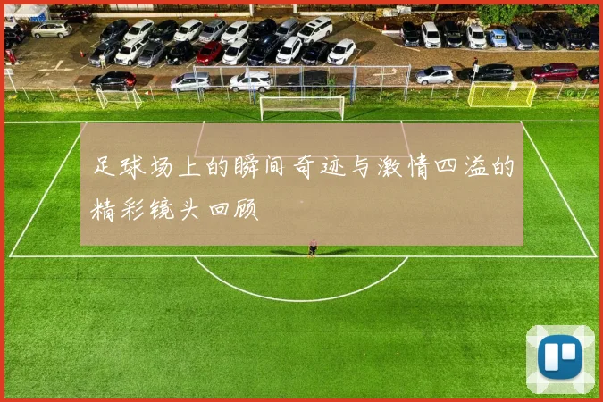 足球场上的瞬间奇迹与激情四溢的精彩镜头回顾