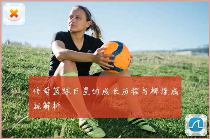 传奇篮球巨星的成长历程与辉煌成就解析