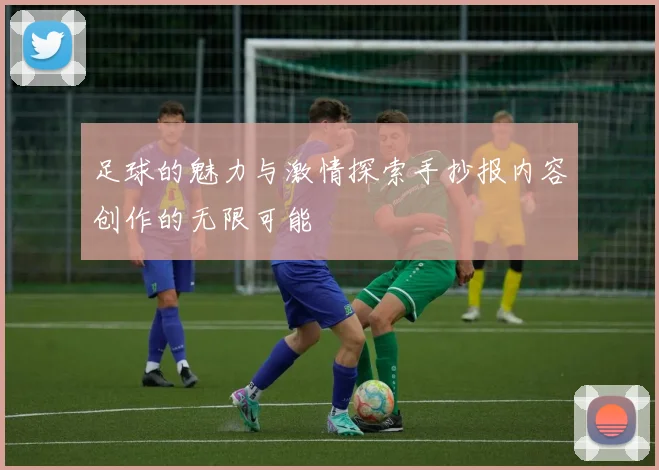 足球的魅力与激情探索手抄报内容创作的无限可能