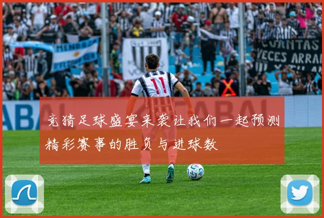 竞猜足球盛宴来袭让我们一起预测精彩赛事的胜负与进球数