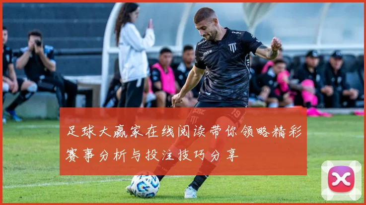 足球大赢家在线阅读带你领略精彩赛事分析与投注技巧分享