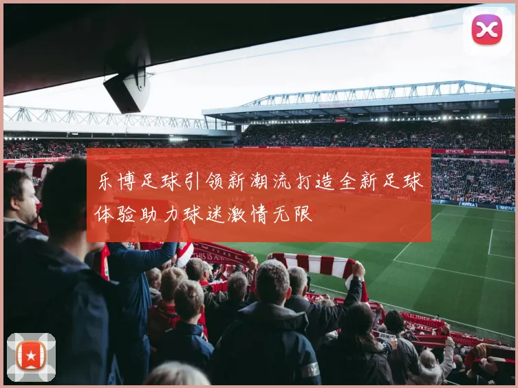 乐博足球引领新潮流打造全新足球体验助力球迷激情无限