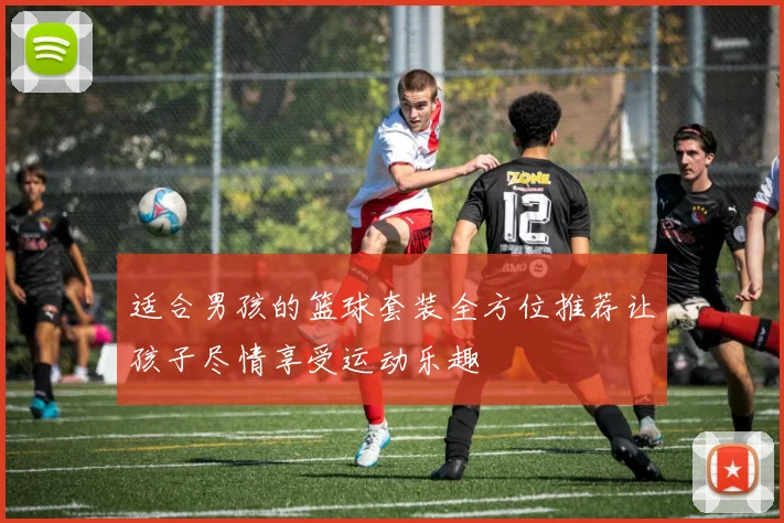 适合男孩的篮球套装全方位推荐让孩子尽情享受运动乐趣